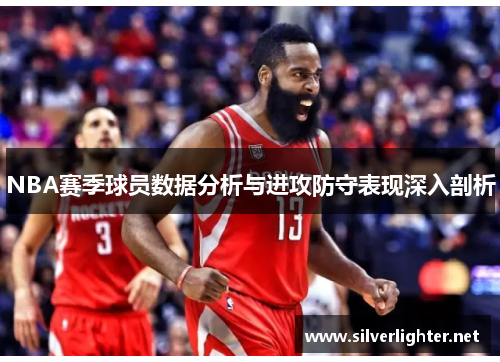 NBA赛季球员数据分析与进攻防守表现深入剖析