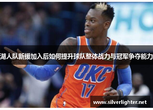湖人队新援加入后如何提升球队整体战力与冠军争夺能力