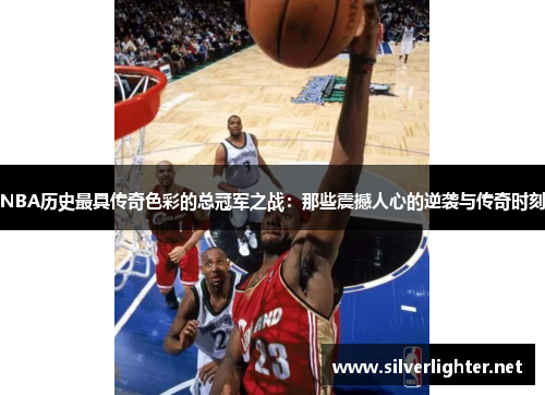 NBA历史最具传奇色彩的总冠军之战：那些震撼人心的逆袭与传奇时刻