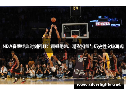 NBA赛季经典时刻回顾：震撼绝杀、精彩扣篮与历史性突破再现
