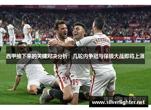 西甲接下来的关键对决分析：几轮内争冠与保级大战即将上演